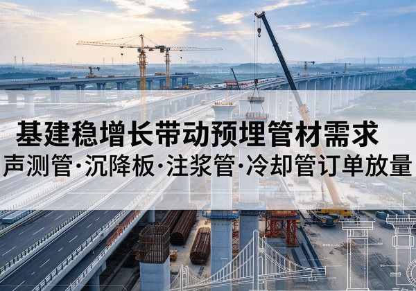 泸西基建稳增长带动预埋监测管材需求，声测管、沉降板、注浆管订单持续放量